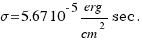 sigma = 5.67 10^{-5} erg/cm^2 sec.