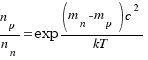 n_p / n_n =  exp {{(m_n-m_p)c^2}/{kT}}